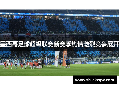 墨西哥足球超级联赛新赛季热情激烈竞争展开