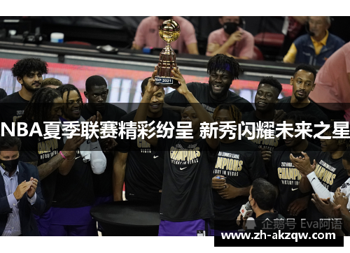 NBA夏季联赛精彩纷呈 新秀闪耀未来之星