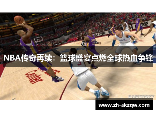 NBA传奇再续：篮球盛宴点燃全球热血争锋