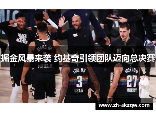 掘金风暴来袭 约基奇引领团队迈向总决赛