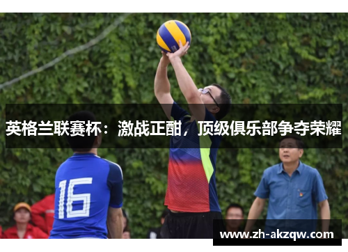 英格兰联赛杯：激战正酣，顶级俱乐部争夺荣耀