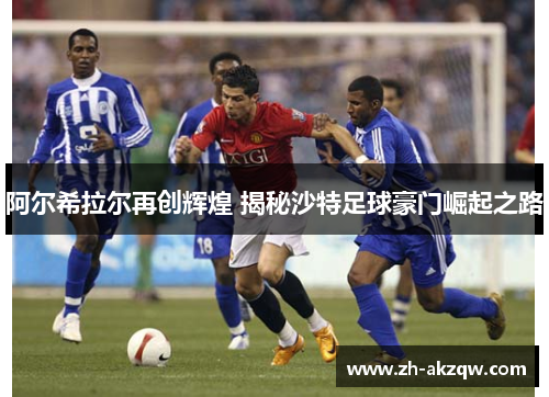 阿尔希拉尔再创辉煌 揭秘沙特足球豪门崛起之路