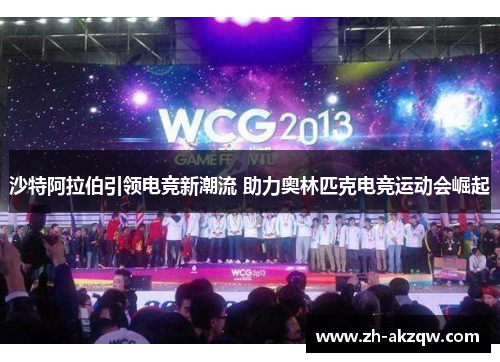 沙特阿拉伯引领电竞新潮流 助力奥林匹克电竞运动会崛起