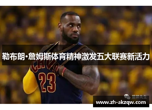 勒布朗·詹姆斯体育精神激发五大联赛新活力