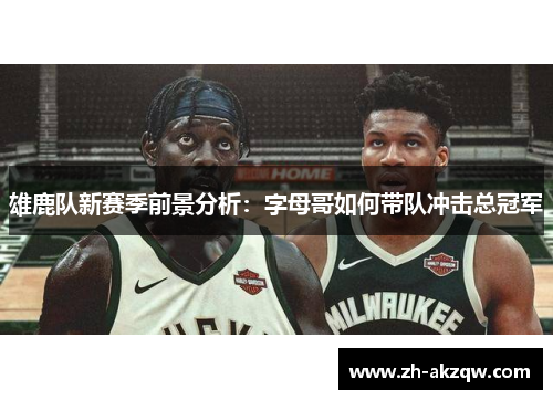 雄鹿队新赛季前景分析：字母哥如何带队冲击总冠军
