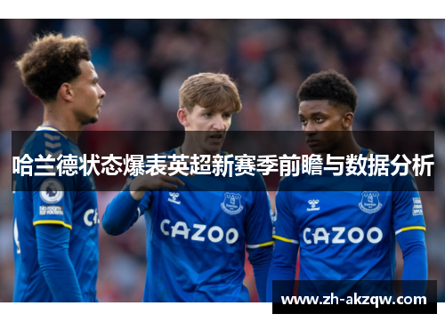 哈兰德状态爆表英超新赛季前瞻与数据分析