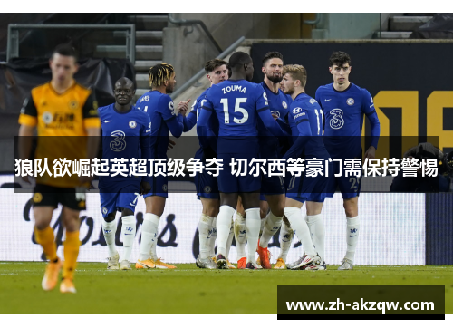 狼队欲崛起英超顶级争夺 切尔西等豪门需保持警惕