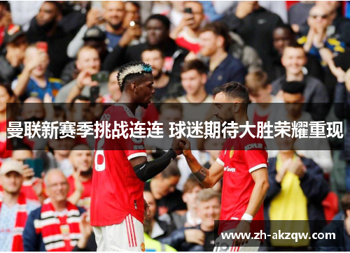 曼联新赛季挑战连连 球迷期待大胜荣耀重现