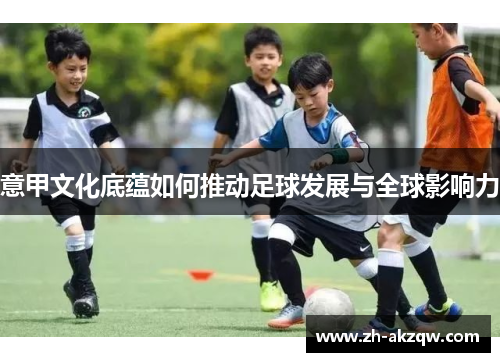 意甲文化底蕴如何推动足球发展与全球影响力