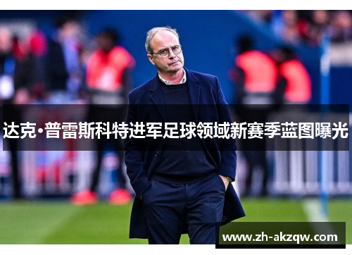 达克·普雷斯科特进军足球领域新赛季蓝图曝光