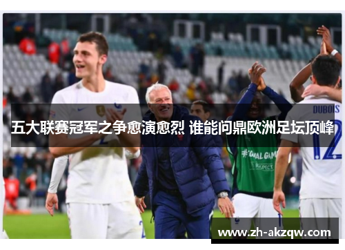 五大联赛冠军之争愈演愈烈 谁能问鼎欧洲足坛顶峰