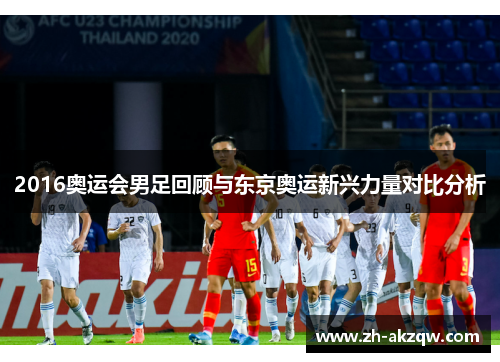 2016奥运会男足回顾与东京奥运新兴力量对比分析