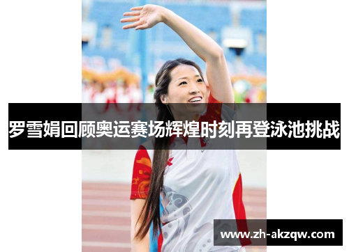 罗雪娟回顾奥运赛场辉煌时刻再登泳池挑战